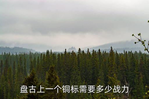 盤古上一個銅標(biāo)需要多少戰(zhàn)力