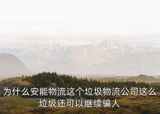 為什么安能物流這個垃圾物流公司這么垃圾還可以繼續騙人