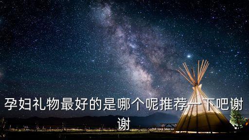 孕婦禮物最好的是哪個(gè)呢推薦一下吧謝謝
