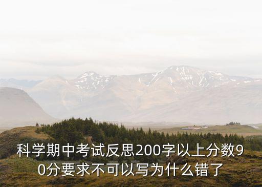 科學期中考試反思200字以上分數90分要求不可以寫為什么錯了
