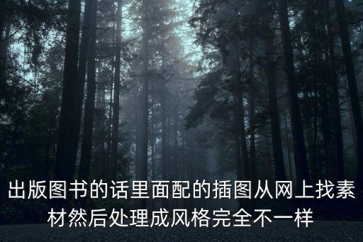 出版圖書的話里面配的插圖從網(wǎng)上找素材然后處理成風(fēng)格完全不一樣