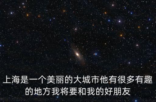 上海是一個美麗的大城市他有很多有趣的地方我將要和我的好朋友