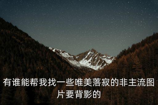有誰能幫我找一些唯美落寂的非主流圖片要背影的