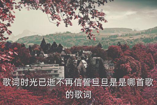 歌詞時光已逝不再信誓旦旦是是哪首歌的歌詞
