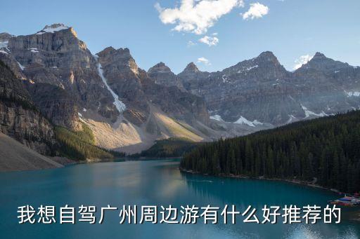 我想自駕廣州周邊游有什么好推薦的