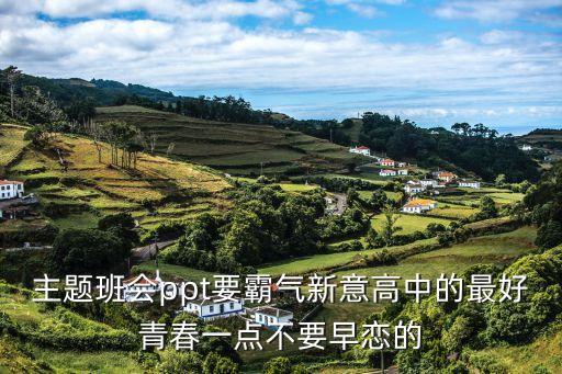 主題班會ppt要霸氣新意高中的最好青春一點不要早戀的