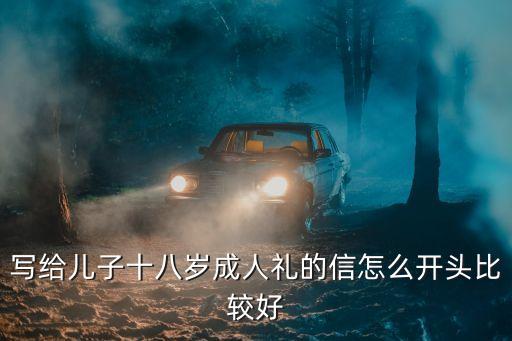 寫給兒子十八歲成人禮的信怎么開頭比較好