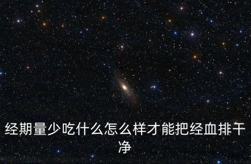 經期量少吃什么怎么樣才能把經血排干凈