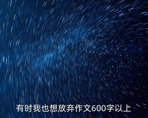 有時我也想放棄，有時也想放棄600字作文