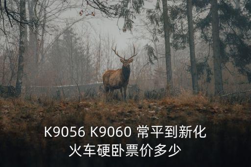 K9056 K9060 常平到新化火車(chē)硬臥票價(jià)多少