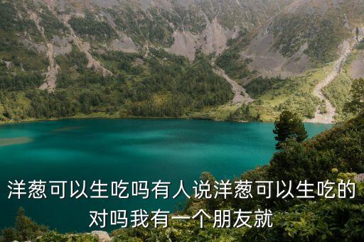 洋蔥可以生吃嗎有人說洋蔥可以生吃的對嗎我有一個朋友就