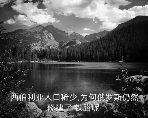  西伯利亞人口稀少,為何俄羅斯仍然修建了 鐵路呢