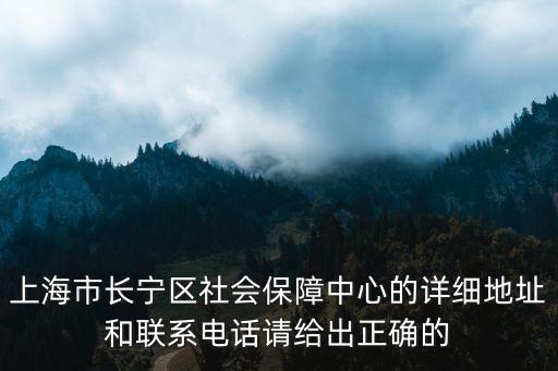 上海市長(zhǎng)寧區(qū)社會(huì)保障中心的詳細(xì)地址和聯(lián)系電話請(qǐng)給出正確的
