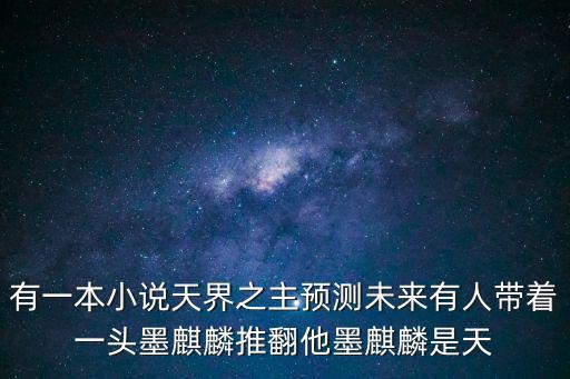 有一本小說天界之主預測未來有人帶著一頭墨麒麟推翻他墨麒麟是天