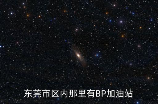 東莞市區(qū)內(nèi)那里有BP加油站