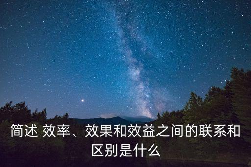 簡述 效率、效果和效益之間的聯系和區別是什么