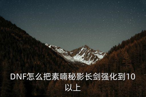 DNF怎么把素喃秘影長劍強化到10以上