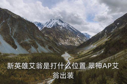 新英雄艾翁是打什么位置 翠神AP艾翁出裝