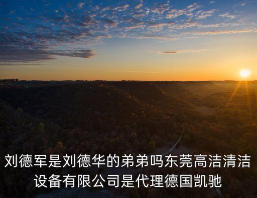 劉德軍是劉德華的弟弟嗎東莞高潔清潔設備有限公司是代理德國凱馳