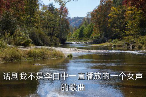 話劇我不是李白中一直播放的一個女聲的歌曲