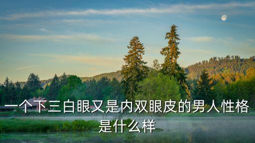 一個下三白眼又是內雙眼皮的男人性格是什么樣
