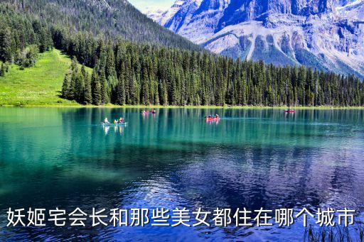 上海市社會(huì)心理學(xué)會(huì)會(huì)長(zhǎng)，妖姬宅會(huì)長(zhǎng)和那些美女都住在哪個(gè)城市