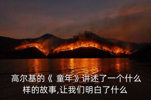  高爾基的《 童年》講述了一個什么樣的故事,讓我們明白了什么