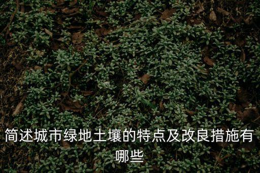 簡述城市綠地土壤的特點(diǎn)及改良措施有哪些