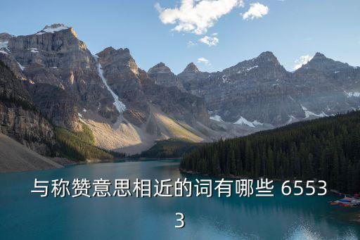 與稱贊意思相近的詞有哪些 65533