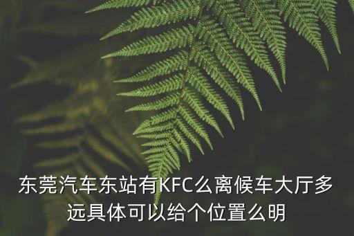 東莞汽車東站有KFC么離候車大廳多遠具體可以給個位置么明