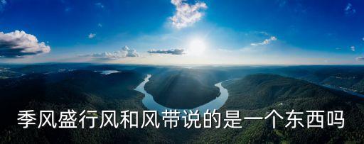 季風帶，信風帶和季風帶的關系兩者能同時存在嗎