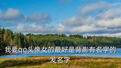 背影女，我要qq頭像女的最好是背影有名字的發名字