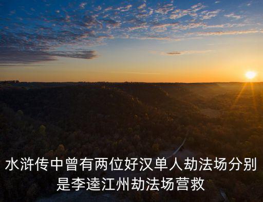 水滸傳中曾有兩位好漢單人劫法場分別是李逵江州劫法場營救