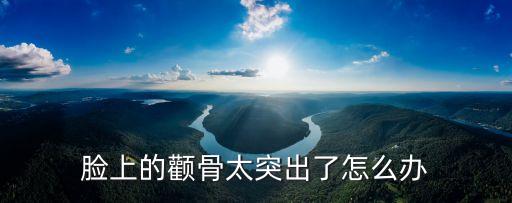 顴骨太突出，臉部顴骨很突出怎么辦