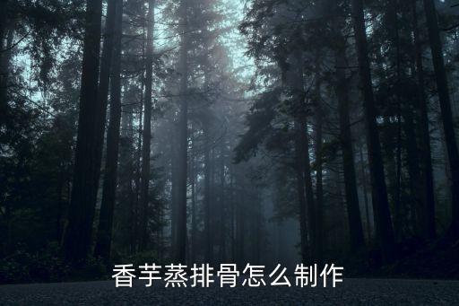 香芋蒸排骨怎么制作
