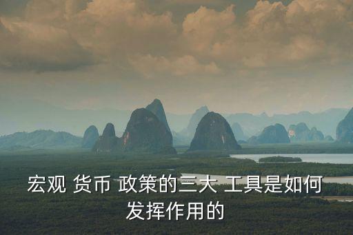 宏觀 貨幣 政策的三大 工具是如何發(fā)揮作用的