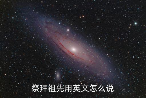 祖先英語，祭拜祖先用英文怎么說