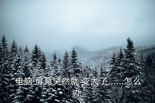 電腦屏幕突然變大,電腦屏幕加寬，變大恢復方法:點擊鼠標右鍵