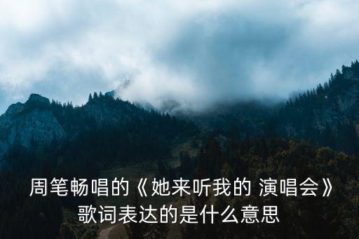  周筆暢唱的《她來聽我的 演唱會》歌詞表達的是什么意思