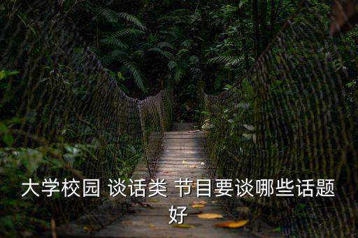 大學(xué)校園 談話類 節(jié)目要談哪些話題好