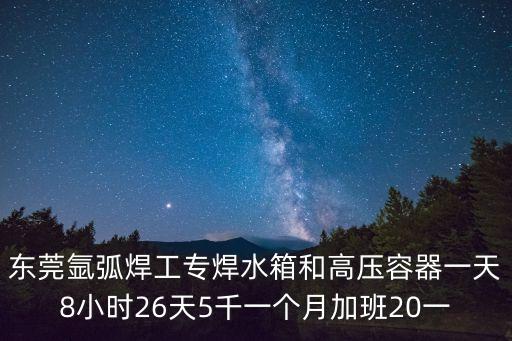 東莞氬弧焊工專焊水箱和高壓容器一天8小時26天5千一個月加班20一