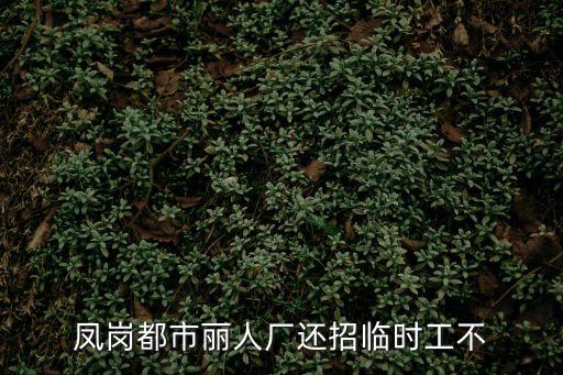 鳳崗都市麗人廠還招臨時工不