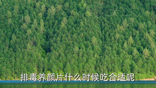 排毒養(yǎng)顏片什么時候吃合適呢