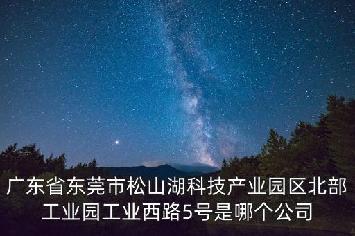 廣東省東莞市松山湖科技產(chǎn)業(yè)園區(qū)北部工業(yè)園工業(yè)西路5號是哪個公司