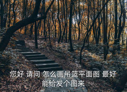 您好 請(qǐng)問 怎么畫吊籃平面圖 最好能給發(fā)個(gè)圖來(lái)