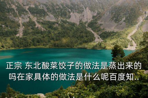 正宗 東北酸菜餃子的做法是蒸出來的嗎在家具體的做法是什么呢百度知...