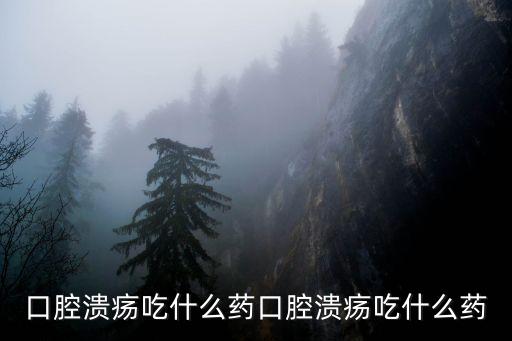 口腔潰瘍吃什么藥口腔潰瘍吃什么藥