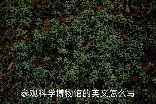 參觀科學(xué)博物館的英文怎么寫