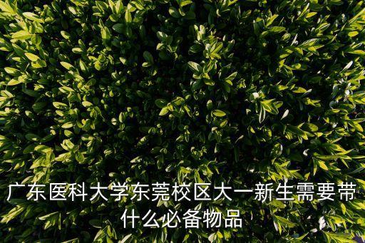 廣東醫科大學東莞校區大一新生需要帶什么必備物品
