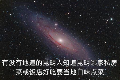 有沒有地道的昆明人知道昆明哪家私房菜或飯店好吃要當地口味點菜